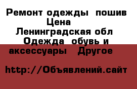 Ремонт одежды, пошив. › Цена ­ 30 - Ленинградская обл. Одежда, обувь и аксессуары » Другое   